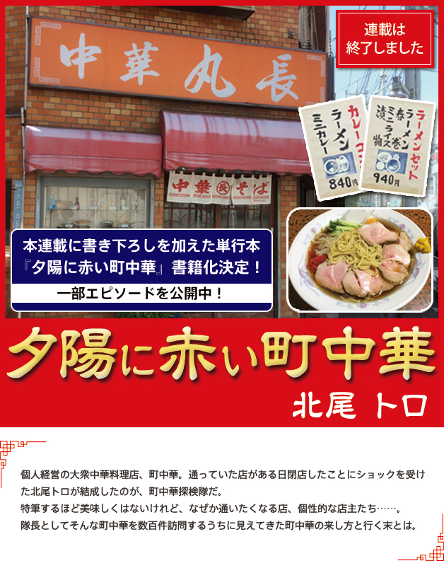 『夕陽に赤い町中華』個人経営の大衆中華料理店、町中華。通っていた店がある日閉店したことにショックを受けた北尾トロが結成したのが、町中華探検隊だ。特筆するほど美味しくはないけれど、なぜか通いたくなる店、個性的な店主たち……。隊長としてそんな町中華の数々を訪問するうちに見えてきた町中華の来し方と行く末とは。