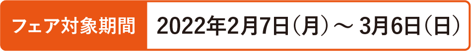 フェア対象期間；2022年2月7日(月)～3月6日(日)
